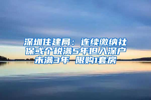 深圳住建局：连续缴纳社保或个税满5年但入深户未满3年 限购1套房