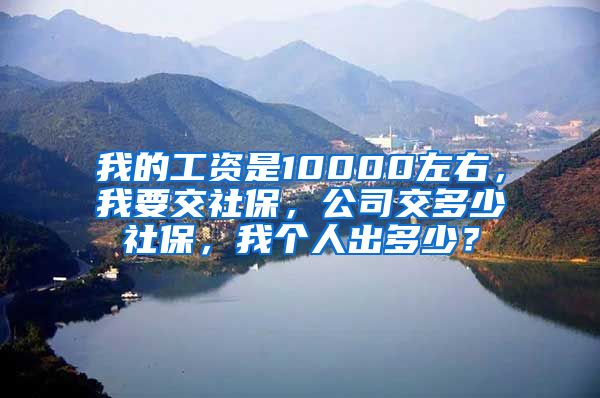 我的工资是10000左右，我要交社保，公司交多少社保，我个人出多少？