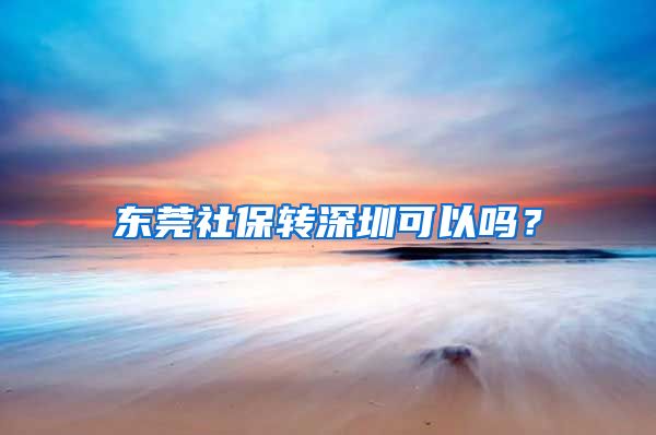 东莞社保转深圳可以吗？