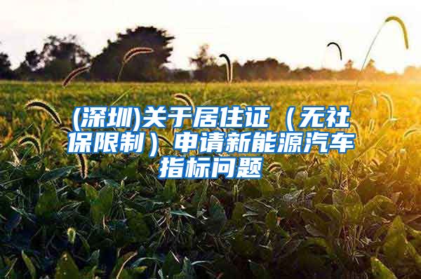 (深圳)关于居住证（无社保限制）申请新能源汽车指标问题