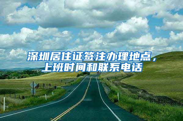 深圳居住证签注办理地点，上班时间和联系电话