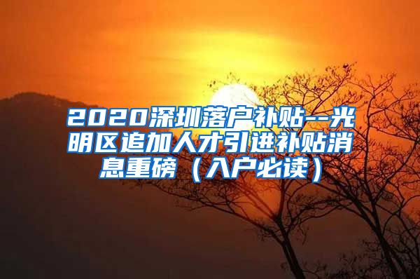 2020深圳落户补贴--光明区追加人才引进补贴消息重磅（入户必读）