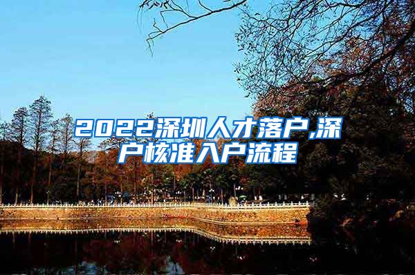 2022深圳人才落户,深户核准入户流程