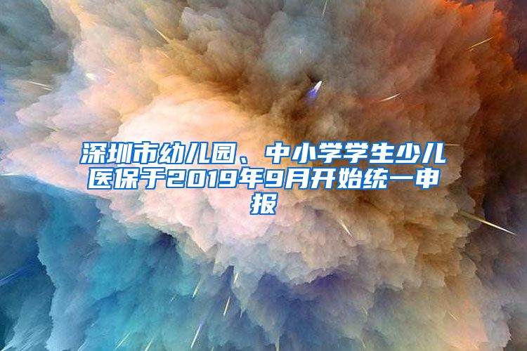 深圳市幼儿园、中小学学生少儿医保于2019年9月开始统一申报