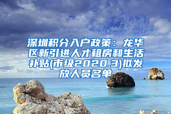 深圳积分入户政策：龙华区新引进人才租房和生活补贴(市级2020.3)拟发放人员名单