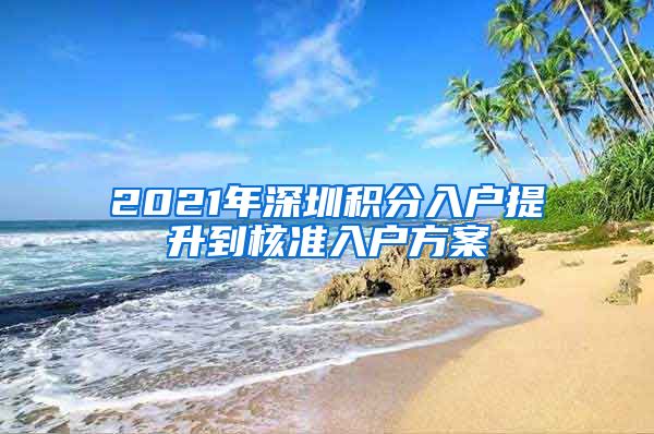 2021年深圳积分入户提升到核准入户方案