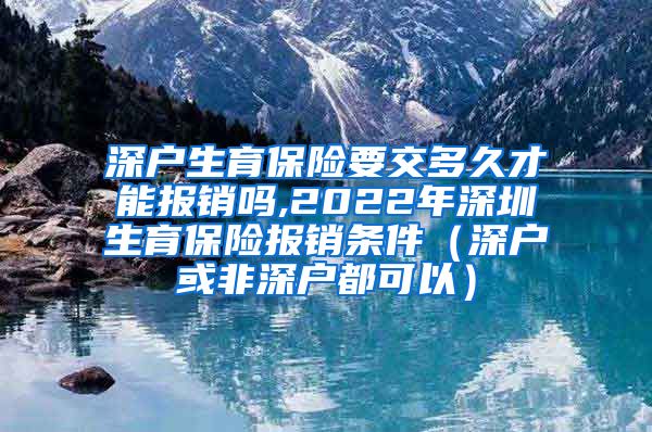 深户生育保险要交多久才能报销吗,2022年深圳生育保险报销条件（深户或非深户都可以）