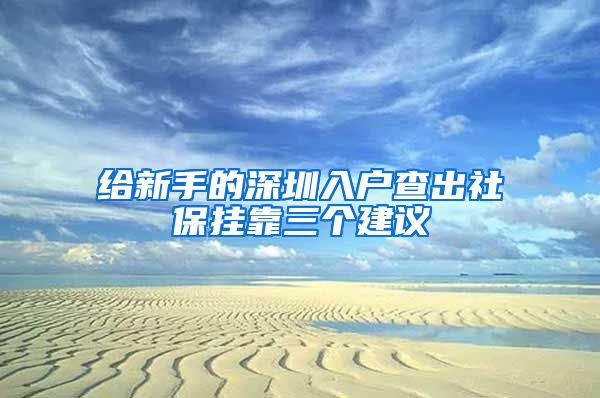 给新手的深圳入户查出社保挂靠三个建议