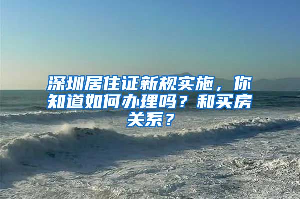 深圳居住证新规实施，你知道如何办理吗？和买房关系？