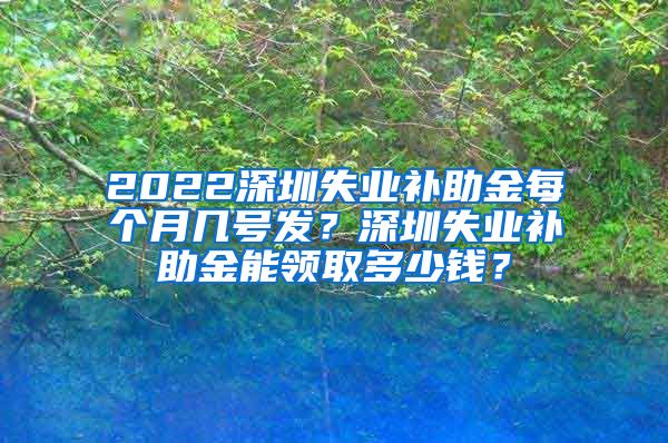 2022深圳失业补助金每个月几号发？深圳失业补助金能领取多少钱？