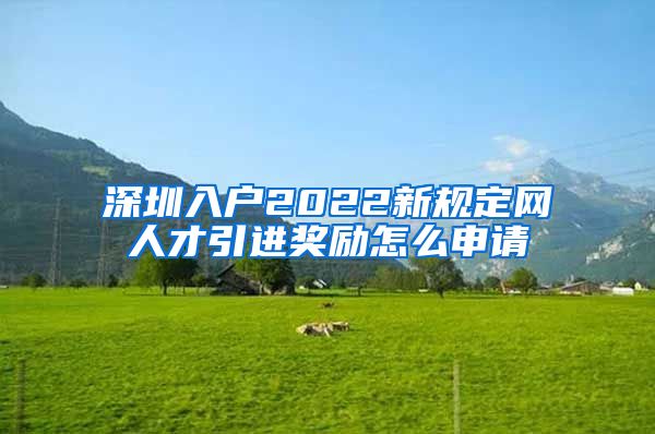 深圳入户2022新规定网人才引进奖励怎么申请