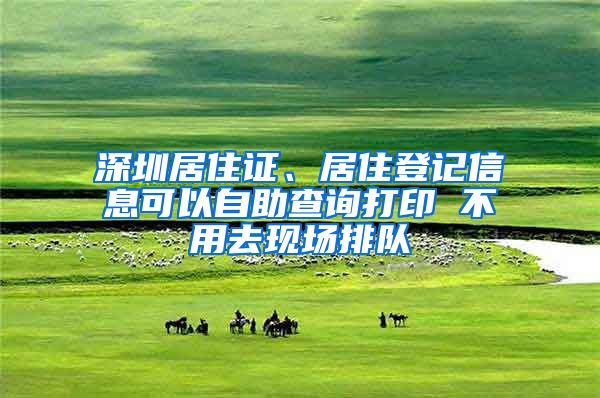 深圳居住证、居住登记信息可以自助查询打印 不用去现场排队