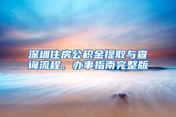 深圳住房公积金提取与查询流程，办事指南完整版