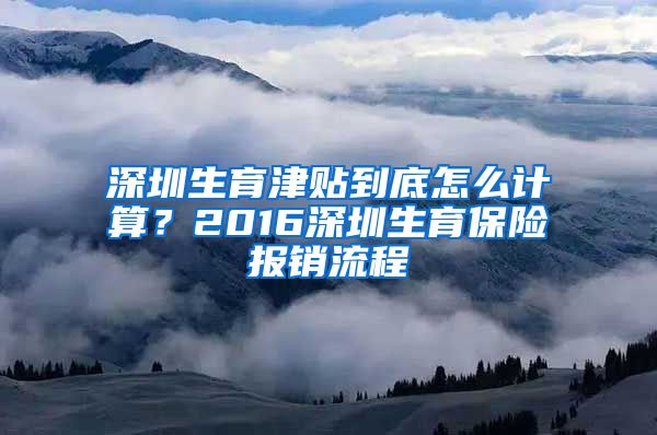 深圳生育津贴到底怎么计算？2016深圳生育保险报销流程