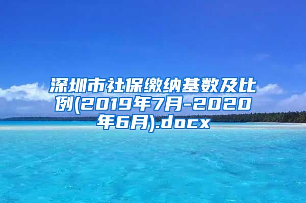 深圳市社保缴纳基数及比例(2019年7月-2020年6月).docx