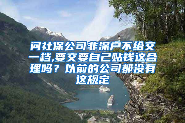 问社保公司非深户不给交一档,要交要自己贴钱这合理吗？以前的公司都没有这规定