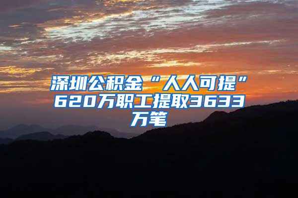 深圳公积金“人人可提”620万职工提取3633万笔