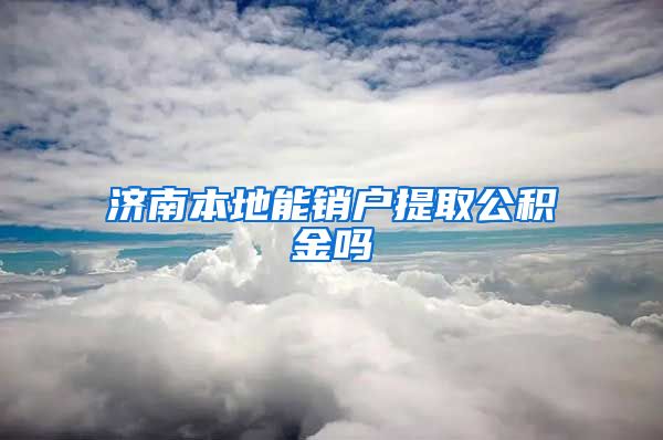 济南本地能销户提取公积金吗