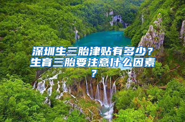 深圳生三胎津贴有多少？生育三胎要注意什么因素？