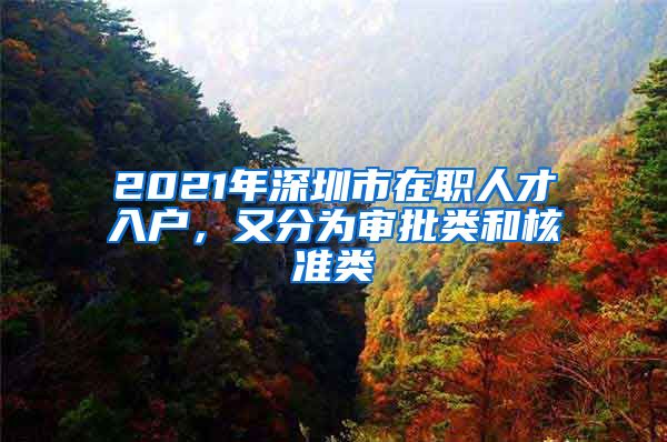 2021年深圳市在职人才入户，又分为审批类和核准类