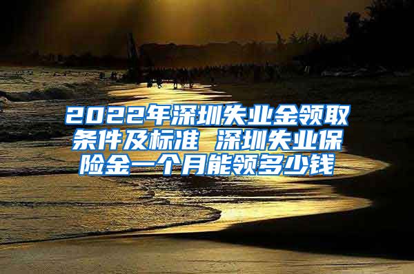 2022年深圳失业金领取条件及标准 深圳失业保险金一个月能领多少钱