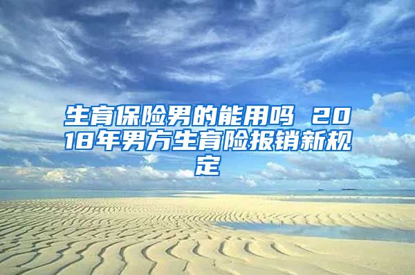 生育保险男的能用吗 2018年男方生育险报销新规定