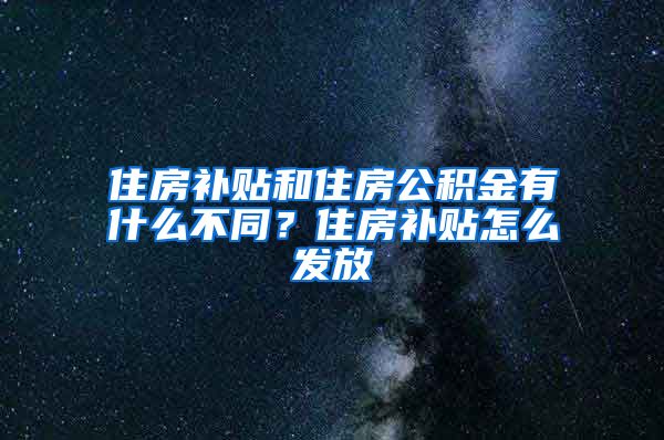 住房补贴和住房公积金有什么不同？住房补贴怎么发放