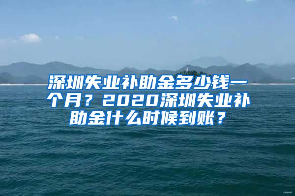 深圳失业补助金多少钱一个月？2020深圳失业补助金什么时候到账？