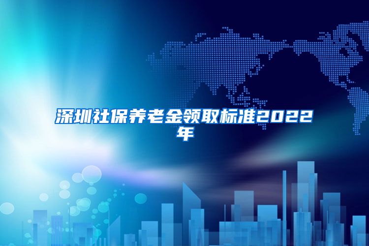 深圳社保养老金领取标准2022年