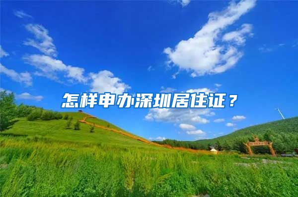 怎样申办深圳居住证？