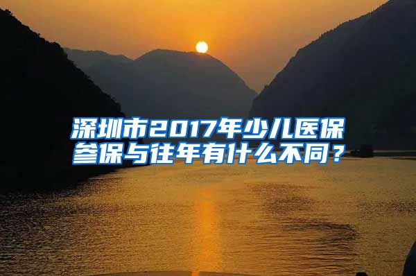 深圳市2017年少儿医保参保与往年有什么不同？