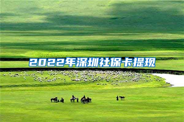 2022年深圳社保卡提现