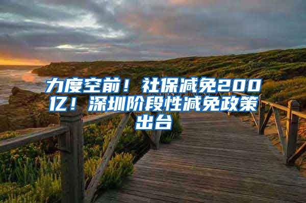 力度空前！社保减免200亿！深圳阶段性减免政策出台