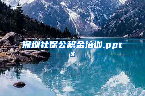 深圳社保公积金培训.pptx