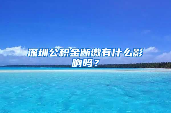 深圳公积金断缴有什么影响吗？