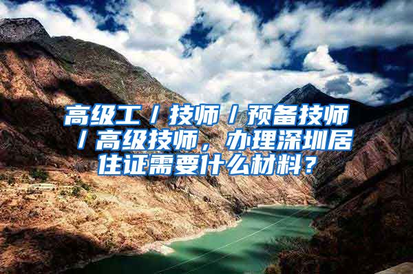 高级工／技师／预备技师／高级技师，办理深圳居住证需要什么材料？