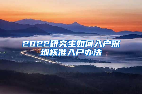 2022研究生如何入户深圳核准入户办法