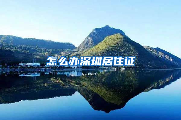 怎么办深圳居住证