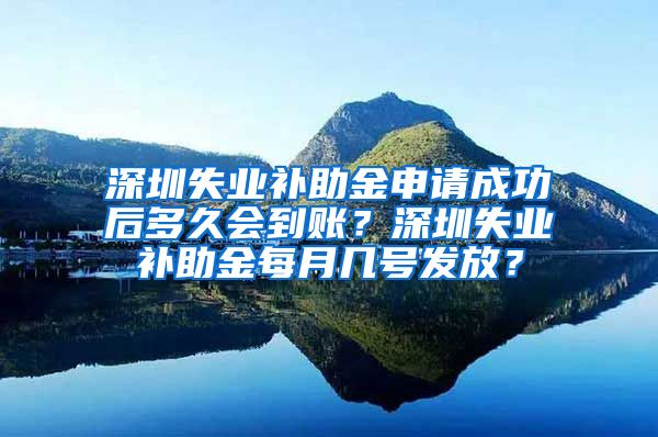 深圳失业补助金申请成功后多久会到账？深圳失业补助金每月几号发放？