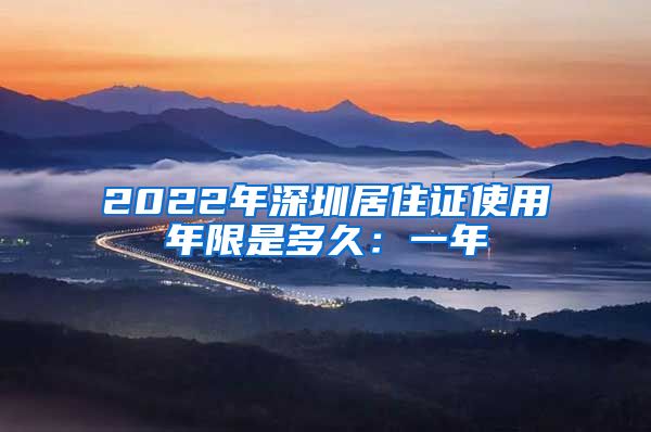 2022年深圳居住证使用年限是多久：一年