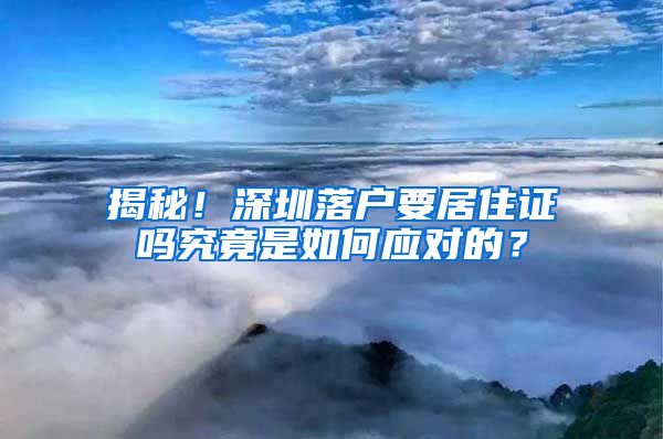 揭秘！深圳落户要居住证吗究竟是如何应对的？