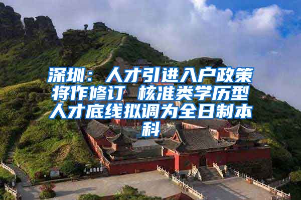 深圳：人才引进入户政策将作修订 核准类学历型人才底线拟调为全日制本科