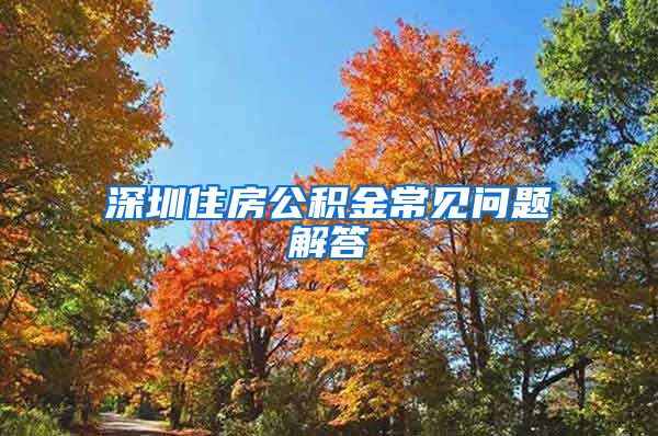 深圳住房公积金常见问题解答