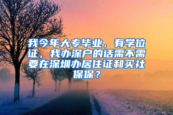 我今年大专毕业，有学位证，我办深户的话需不需要在深圳办居住证和买社保保？