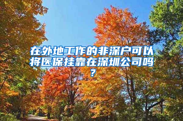 在外地工作的非深户可以将医保挂靠在深圳公司吗？