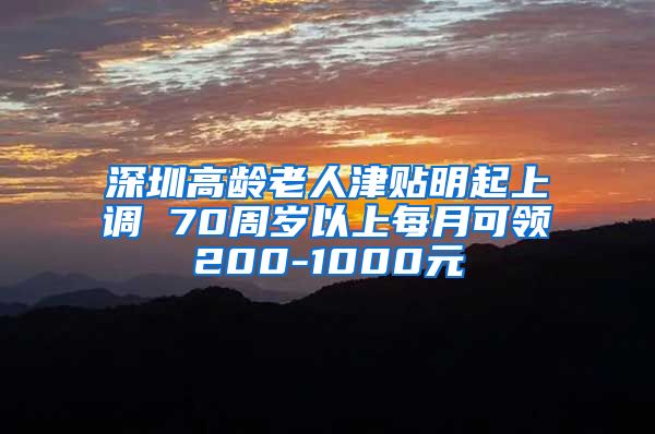 深圳高龄老人津贴明起上调 70周岁以上每月可领200-1000元