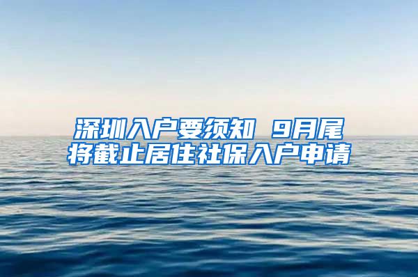 深圳入户要须知 9月尾将截止居住社保入户申请