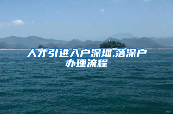 人才引进入户深圳,落深户办理流程