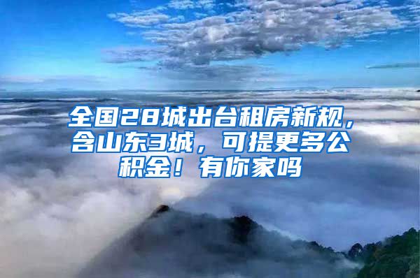 全国28城出台租房新规，含山东3城，可提更多公积金！有你家吗