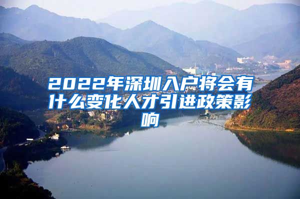 2022年深圳入户将会有什么变化人才引进政策影响